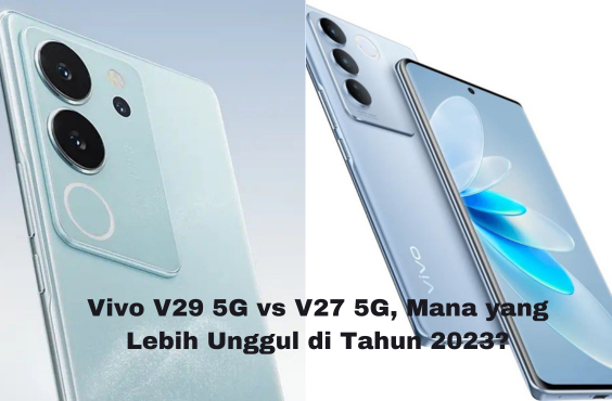 Vivo V29 5G vs V27 5G: Pertarungan Ponsel Keren Tahun 2023, Siapa yang Lebih Layak Dibeli?