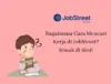 Bosan Menganggur? Ini 8 Cara Mencari Kerja di JobStreet!