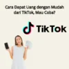 Cari Uang Online? Ikuti 11 Cara Dapat Uang dari TikTok di Sini!