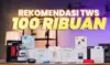 10 TWS Terbaik 2025 Harga 100 Ribuan, Suara Nendang & Cocok Buat Gaming!